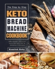Image for The Step-by-Step Keto Bread Machine Cookbook : Affordable, Quick &amp; Easy Recipes for A Healthy Lifestyle