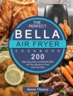 Image for The Perfect Bella Air Fryer Cookbook : 200 Super Easy, Tasty and Healthy Bella Air Fryer Recipes to Cook with Your Mom