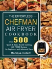 Image for The Effortless Chefman Air Fryer Cookbook : Over 500 Quick &amp; Easy, Mouth-watering Air Fryer Recipes for Beginners and Advanced Users