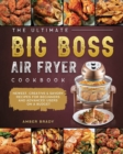 Image for The Ultimate Big Boss Air Fryer Cookbook : Newest, Creative &amp; Savory Recipes for Beginners and Advanced Users on A Budget