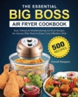 Image for The Essential Big Boss Air Fryer Cookbook : 500 Easy, Vibrant &amp; Mouthwatering Air Fryer Recipes for Anyone Who Want to Enjoy Tasty Effortless Dish