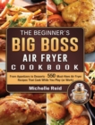 Image for The Beginner&#39;s Big Boss Air Fryer Cookbook : From Appetizers to Desserts - 550 Must-Have Air Fryer Recipes That Cook While You Play (or Work)