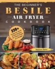 Image for The Beginner&#39;s Besile Air Fryer Cookbook : 220+ Foolproof, Quick &amp; Easy Recipes for Smart People on A Budget
