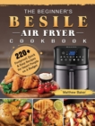 Image for The Beginner&#39;s Besile Air Fryer Cookbook : 220+ Foolproof, Quick &amp; Easy Recipes for Smart People on A Budget