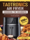Image for TaoTronics Air Fryer Cookbook For Beginners : 550+ Quick, Savory and Creative Recipes to Impress Your Friends and Family