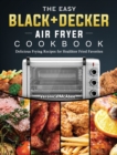 Image for The Easy BLACK+DECKER Air Fryer Cookbook : Delicious Frying Recipes for Healthier Fried Favorites