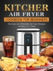 Image for KITCHER Air Fryer Cookbook for Beginners : The Easy and Affordable Air Fryer Recipes to Bake, Fry, Toast