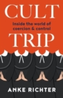 Image for Cult trip  : inside the world of coercion and control