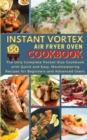Image for Instant Vortex Air Fryer Oven Cookbook : THE ONLY COMPLETE POCKET-SIZE COOKBOOK WITH QUICK AND EASY, MOUTHWATERING RECIPES FOR BEGINNERS AND ADVANCED USERS. 150 Dishes