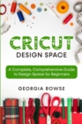 Image for Cricut Design Space : A Complete, Comprehensive Guide to Design Space for Beginners
