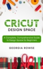 Image for Cricut Design Space : A Complete, Comprehensive Guide to Design Space for Beginners