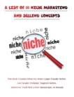 Image for A LIST OF 100 NICHE MARKETING AND SELLING CONCEPTS - (Rigid Cover Version) : This Book Contains Ideas For Some Larger Popular Niches And Smaller Profitable Targeted Niches - (Moreover, You&#39;ll Find 2 F