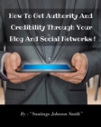 Image for How To Get Authority And Credibility Through Your Blog And Social Networks ! : Over 100 Ideas And Suggestions To Post On Web To Improve Your Image And Become Attractive To Your Friends And Clients !