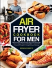 Image for Air Fryer Cookbook for Men : 2 Books in 1The Ultimate Guide for Single or Coupled Up Men on How to Prepare Simple and Tasty Meals to Impress Their Partner 250+ Recipes for Frying, Grilling and Stunnin