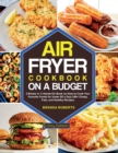 Image for The Air Fryer Cookbook on a Budget : 2 Books in 1 Hands-On Book on How to Cook Your Favorite Foods for Under $5 a Day 240+ Cheap, Fast, and Healthy Recipes [Grey Edition]