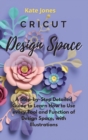 Image for Cricut Design Space : A Step-by-Step Detailed Guide to Learn How to Use Every Tool and Function of Design Space, with Illustrations