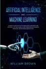 Image for Artificial Intelligence and Machine Learning : Ultimate Guide on the Technologies are Impacting Our Daily Life, Including a Deep Analysis into Finance, Medicine, and Business Revolution