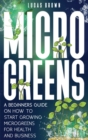Image for Microgreens : A Beginners Guide On How To Start Growing Microgreens For Health And Business