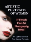 Image for ARTISTIC PORTRAITS OF WOMEN - 77 Female Fine Art Photography Ideas - Full Color Hardback Version : Art Of Professional And Natural Portraits - An Original Way To Capture Beauty Mastering Lighting - Au