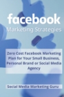 Image for Facebook Marketing Strategies : Zero Cost Facebook Marketing Plan for your Small Business, Personal Brand or Social Media Agency