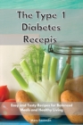 Image for Type 1 Diabetes Recipes : Easy and Tasty Recipes for Balanced Meals and Healthy Living