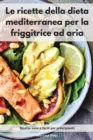 Image for Le ricette della dieta mediterranea per la friggitrice ad aria