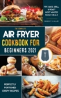 Image for Air Fryer Cookbook for Beginners 2021 : Perfectly Portioned Crispy Recipes to Fry, Grill, Roast, and Bake