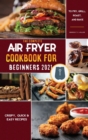 Image for Air Fryer Cookbook for Beginners 2021 : Quick &amp; Easy Mouth-watering Recipes That Anyone Can Cook at Home