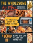 Image for The Wholesome Air Fryer Cookbook [4 books in 1] : 251 Fast and Crispy Air Fryer Recipes with Low Fat, Low Salt and NO Guilt