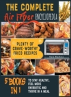 Image for The Complete Air Fryer Encyclopedia [5 books in 1] : Plenty of Crave-Worthy Fried Recipes to Stay Healthy, Feel More Energetic and Thrive in a Meal