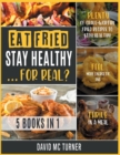 Image for Eat Fried, Stay Healthy... For Real? [5 IN 1 : Plenty of Crave-Worthy Fried Recipes to Stay Healthy, Feel More Energetic and Thrive in a Meal