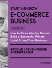 Image for Start and Grow E-Commerce Business [5 Books in 1] : How to Pick a Winning Product, Build a Successful Private Label Around Your Business, and Become a Seven-Figure Entrepreneur