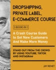 Image for Dropshipping / Private Label / E-Commerce Course [5 Books in 1] : A Crash Course Guide to Get New Customers, Make More Money, And Stand Out from the Crowd by Using Youtube, Tiktok and Instagram