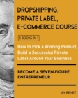 Image for Dropshipping / Private Label / E-Commerce Course [5 Books in 1] : How to Pick a Winning Product, Build a Successful Private Label Around Your Business, and Become a Seven-Figure Entrepreneur