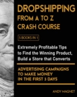 Image for Dropshipping From A to Z Crash Course [5 Books in 1] : Extremely Profitable Tips to Find the Winning Product, Build a Store that Converts and Advertising Campaigns to Make Money in the First 3 Days