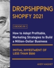 Image for Dropshipping Shopify 2021 [5 Books in 1] : How to Adopt Profitable Marketing Strategies to Build a Million-Dollar Business with an Initial Investment of Less than $250