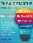 Image for The A-Z Startup Protocol [4 Books in 1] : The Secret Winning Formula for Building Your Millionaire Startup with Simple and Profitable Online Marketing Strategies to Go from $0 to $100k in the First Mo