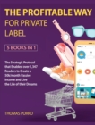 Image for The Profitable Way for Private Label [5 Books in 1] : The Strategic Protocol that Enabled over 1,347 Readers to Create a 50k/month Passive Income and Live the Life of their Dreams