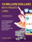 Image for 10 Million Dollars with Private Label [5 Books in 1] : Learn the Best Strategies to Earn $100k/Month Profit Using #1 Proven E-Commerce Online System to a Successful Private Label Passive Income