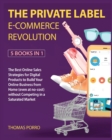 Image for The Private Label E-Commerce Revolution [5 Books in 1] : The Best Online Sales Strategies for Digital Products to Build Your Online Business from Home (even at no-cost) without Competing in a Saturate