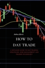 Image for How to Day Trade : A Detailed Guide to Day Trading Strategies, Risk Management and Trader Psychology