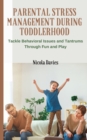 Image for Parental Stress Management During Toddlerhood : Tackle Behavioral Issues and Tantrums Trough Fun and Play