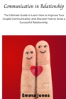 Image for Communication in Relationship : The Ultimate Guide to Learn How to Improve Your Couple Communication and Discover how to Grow a Successful Relationship.