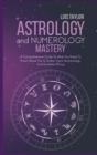 Image for Astrology And Numerology Mastery : A Comprehensive Guide To What You Need To Know About The 12 Zodiac Signs, Numerology, And Kundalini Rising
