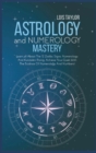 Image for Astrology And Numerology Mastery : Learn all About The 12 Zodiac Signs, Numerology, And Kundalini Rising. Achieve Your Goals With The Science Of Numerology And Numbers!: A Step-By-Step Guide To Everyt