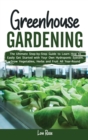 Image for Greenhouse Gardening : The Ultimate Step-by-Step Guide to Learn How to Easily Get Started with Your Own Hydroponic System. Grow Vegetables, Herbs and Fruit All Year-Round