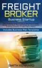 Image for Freight Broker Business Startup : The Complete Guide on How to Become a Freight Broker and Start, Run and Scale-Up a Successful Trucking Company in Less Than 4 Weeks. Includes Business Plan Templates