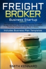 Image for Freight Broker Business Startup : The Complete Guide on How to Become a Freight Broker and Start, Run and Scale-Up a Successful Trucking Company in Less Than 4 Weeks. Includes Business Plan Templates
