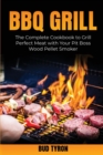 Image for Bbq Grill : The Complete Cookbook to Grill Perfect Meat with Your Pit Boss Wood Pellet Smoker