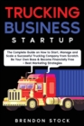 Image for Trucking Business Startup : The Complete Guide to Start and Scale a Successful Trucking Company from Scratch. Be Your Own Boss and Become a 6 Figures Entrepreneur + Best Marketing Tips